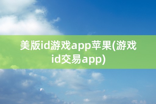 美版id游戏app苹果(游戏id交易app)