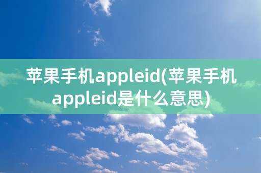 苹果手机appleid(苹果手机appleid是什么意思)