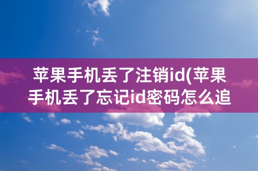 苹果手机丢了注销id(苹果手机丢了忘记id密码怎么追踪)