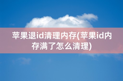 苹果退id清理内存(苹果id内存满了怎么清理)