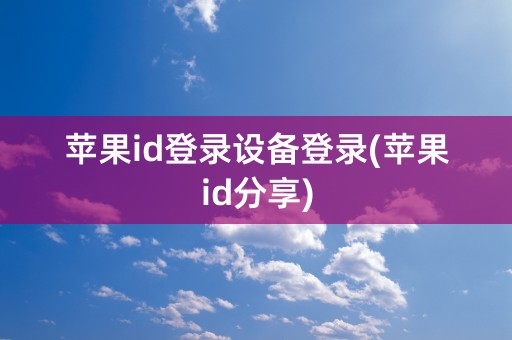 苹果id登录设备登录(苹果id分享)