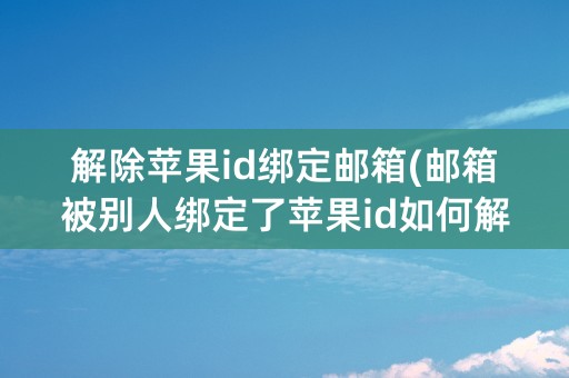 解除苹果id绑定邮箱(邮箱被别人绑定了苹果id如何解除)