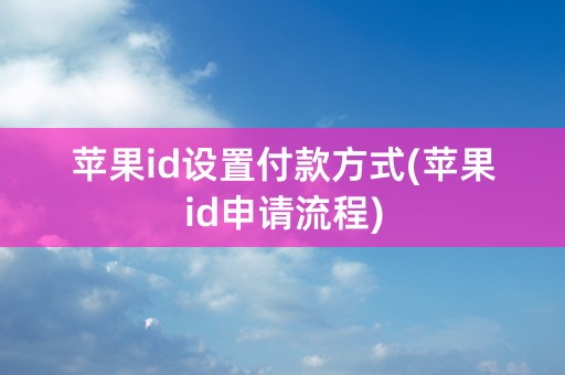 苹果id设置付款方式(苹果id申请流程)