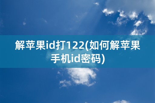 解苹果id打122(如何解苹果手机id密码)