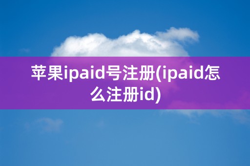 苹果ipaid号注册(ipaid怎么注册id)