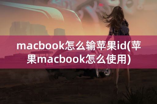 macbook怎么输苹果id(苹果macbook怎么使用)