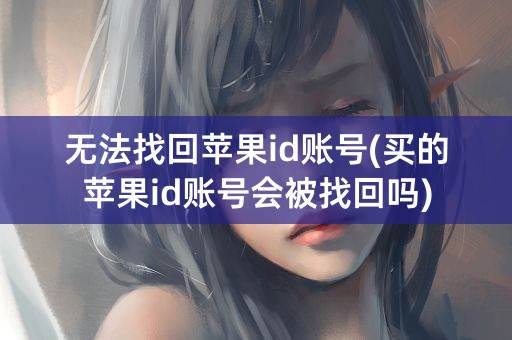 无法找回苹果id账号(买的苹果id账号会被找回吗)