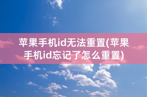 苹果手机id无法重置(苹果手机id忘记了怎么重置)