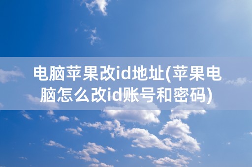 电脑苹果改id地址(苹果电脑怎么改id账号和密码)