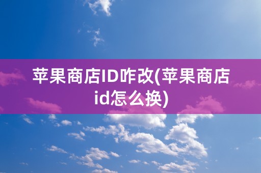 苹果商店ID咋改(苹果商店id怎么换)