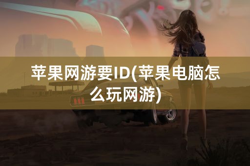 苹果网游要ID(苹果电脑怎么玩网游)