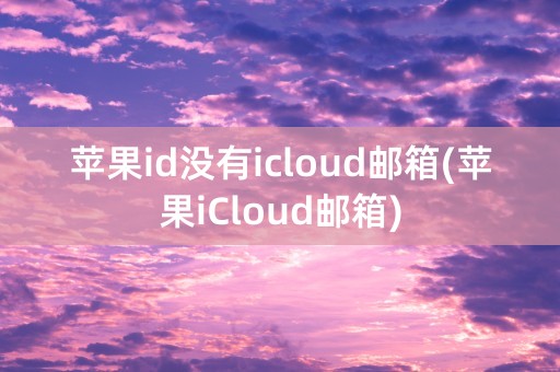 苹果id没有icloud邮箱(苹果iCloud邮箱)