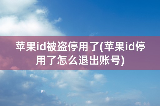 苹果id被盗停用了(苹果id停用了怎么退出账号)