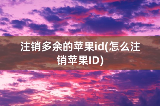 注销多余的苹果id(怎么注销苹果ID)