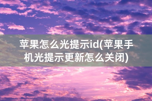 苹果怎么光提示id(苹果手机光提示更新怎么关闭)