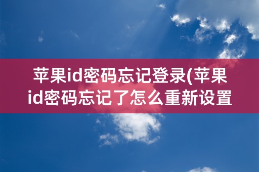 苹果id密码忘记登录(苹果id密码忘记了怎么重新设置)