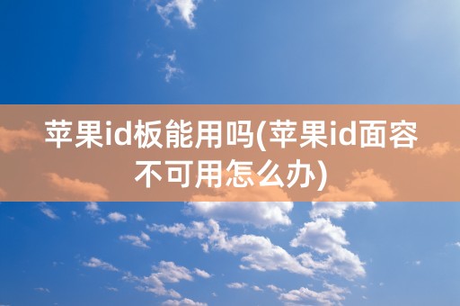 苹果id板能用吗(苹果id面容不可用怎么办)