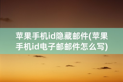 苹果手机id隐藏邮件(苹果手机id电子邮邮件怎么写)