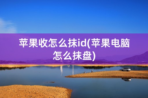 苹果收怎么抹id(苹果电脑怎么抹盘)