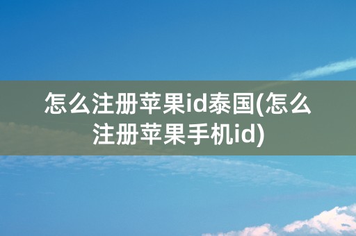 怎么注册苹果id泰国(怎么注册苹果手机id)