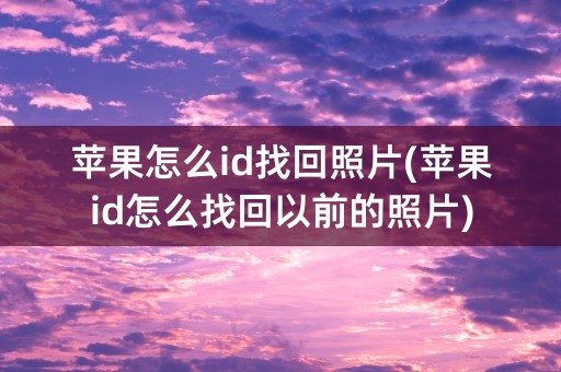 苹果怎么id找回照片(苹果id怎么找回以前的照片)