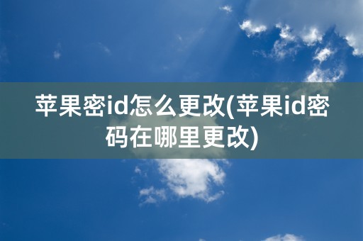 苹果密id怎么更改(苹果id密码在哪里更改)