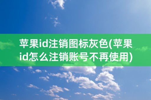 苹果id注销图标灰色(苹果id怎么注销账号不再使用)