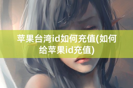 苹果台湾id如何充值(如何给苹果id充值)