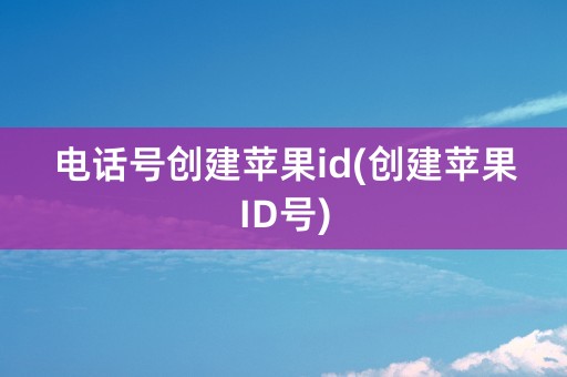 电话号创建苹果id(创建苹果ID号)