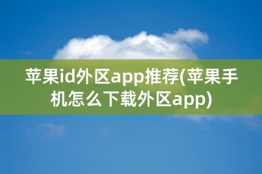 苹果id外区app推荐(苹果手机怎么下载外区app)