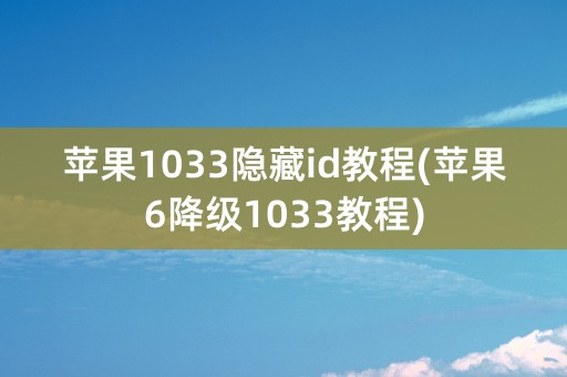 苹果1033隐藏id教程(苹果6降级1033教程)