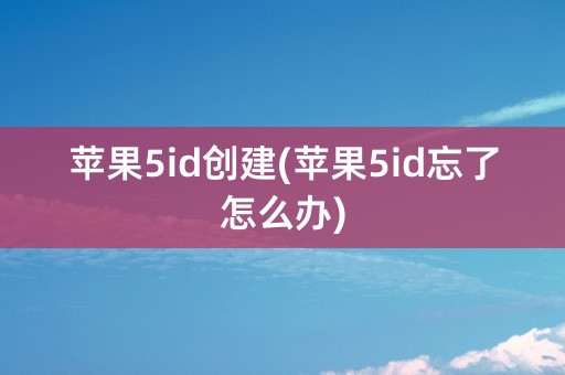 苹果5id创建(苹果5id忘了怎么办)