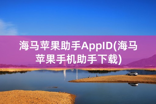 海马苹果助手AppID(海马苹果手机助手下载)