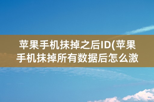 苹果手机抹掉之后ID(苹果手机抹掉所有数据后怎么激活)