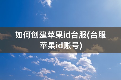 如何创建苹果id台服(台服苹果id账号)