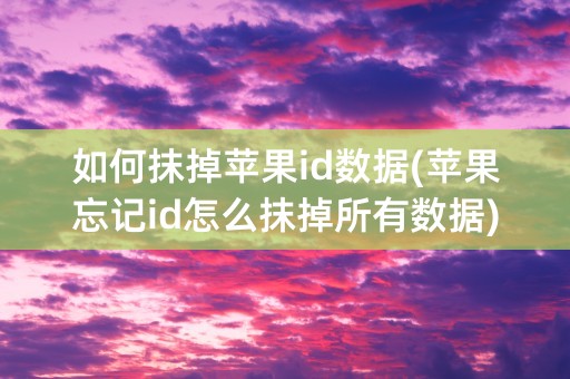 如何抹掉苹果id数据(苹果忘记id怎么抹掉所有数据)