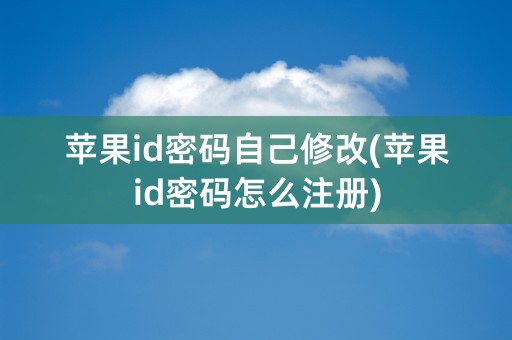 苹果id密码自己修改(苹果id密码怎么注册)