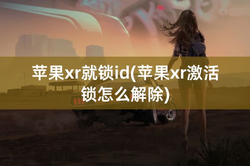 苹果xr就锁id(苹果xr激活锁怎么解除)