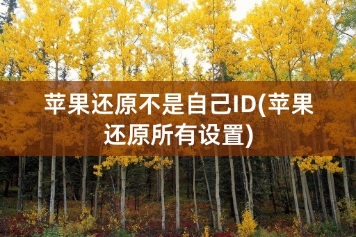 苹果还原不是自己ID(苹果还原所有设置)