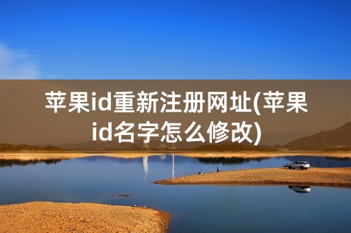 苹果id重新注册网址(苹果id名字怎么修改)