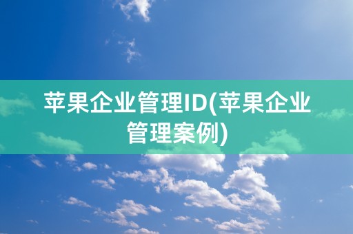 苹果企业管理ID(苹果企业管理案例)