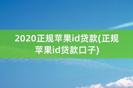 2020正规苹果id贷款(正规苹果id贷款口子)