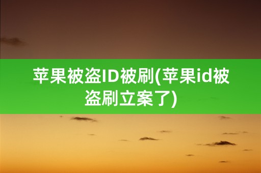 苹果被盗ID被刷(苹果id被盗刷立案了)