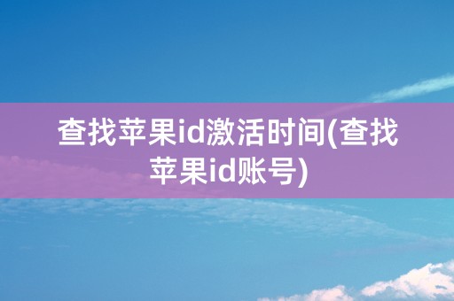 查找苹果id激活时间(查找苹果id账号)