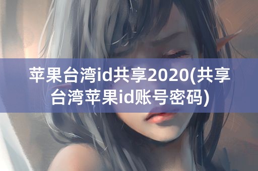 苹果台湾id共享2020(共享台湾苹果id账号密码)