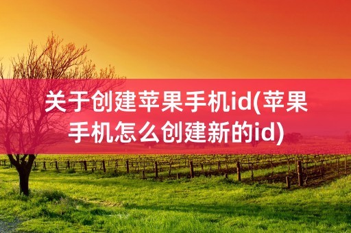 关于创建苹果手机id(苹果手机怎么创建新的id)