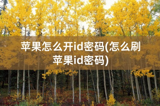 苹果怎么开id密码(怎么刷苹果id密码)