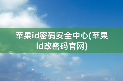 苹果id密码安全中心(苹果id改密码官网)