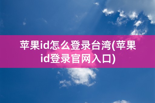 苹果id怎么登录台湾(苹果id登录官网入口)