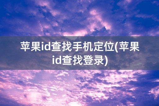 苹果id查找手机定位(苹果id查找登录)